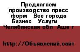 Предлагаем производство пресс-форм - Все города Бизнес » Услуги   . Челябинская обл.,Аша г.